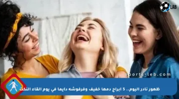 ظهور نادر اليوم.. 5 أبراج دمها خفيف وفرفوشة دايما في يوم إلقاء النكت